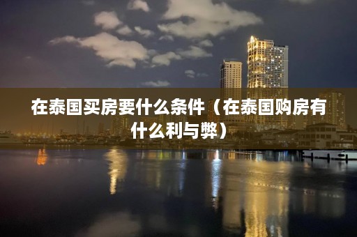 在泰国买房要什么条件（在泰国购房有什么利与弊）  第1张