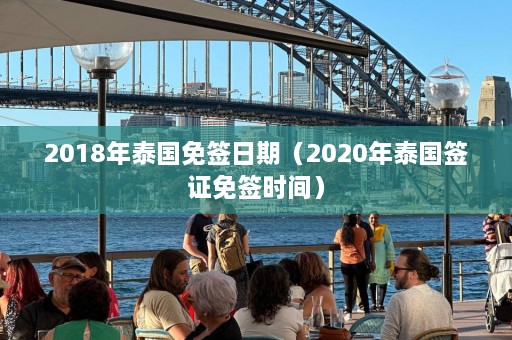 2018年泰国免签日期（2020年泰国签证免签时间）  第1张