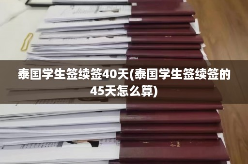 泰国学生签续签40天(泰国学生签续签的45天怎么算)