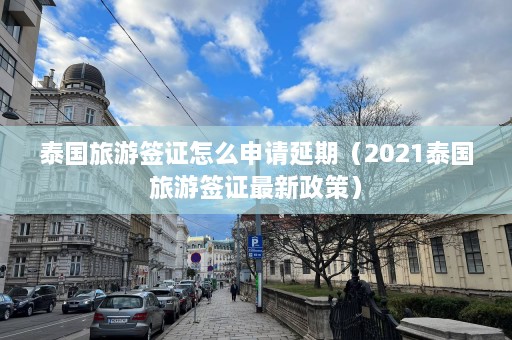 泰国旅游签证怎么申请延期（2021泰国旅游签证最新政策）  第1张