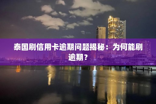 泰国刷信用卡逾期问题揭秘：为何能刷逾期？