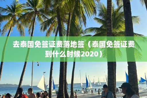 去泰国免签证费落地签（泰国免签证费到什么时候2020）  第1张