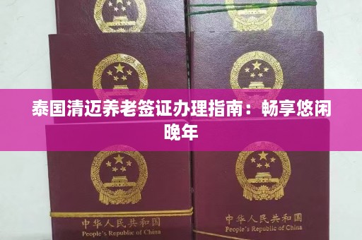 泰国清迈养老签证办理指南：畅享悠闲晚年  第1张