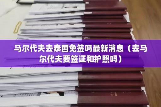 马尔代夫去泰国免签吗最新消息（去马尔代夫要签证和护照吗）  第1张