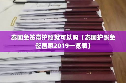 泰国免签带护照就可以吗（泰国护照免签国家2019一览表）  第1张