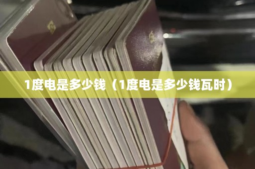 1度电是多少钱（1度电是多少钱瓦时）