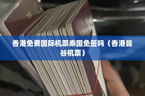 香港免费国际机票泰国免签吗（香港曼谷机票）  第1张