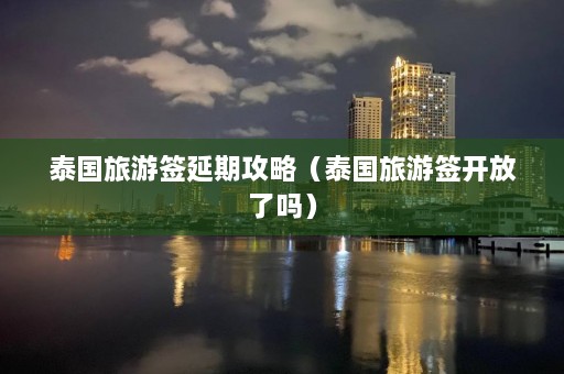 泰国旅游签延期攻略（泰国旅游签开放了吗）  第1张