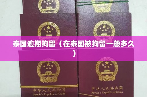 泰国逾期拘留（在泰国被拘留一般多久）