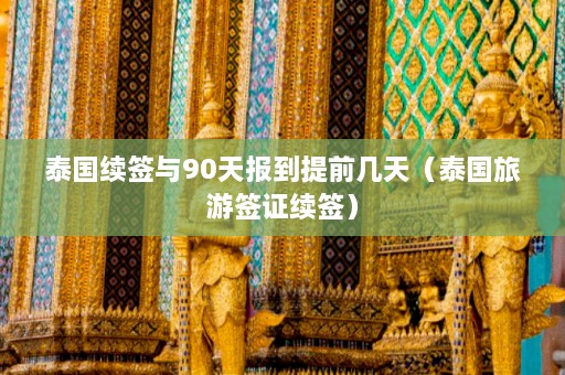 泰国续签与90天报到提前几天（泰国旅游签证续签）  第1张