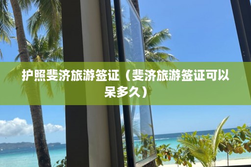 护照斐济旅游签证（斐济旅游签证可以呆多久）  第1张