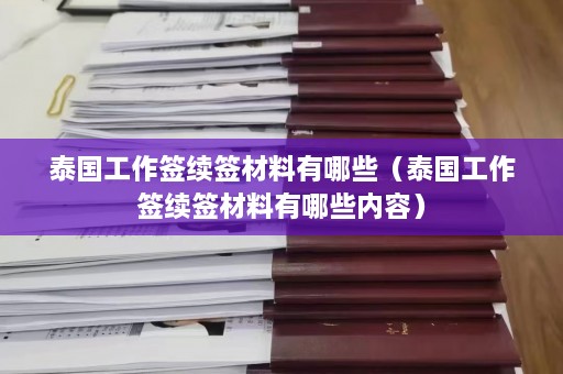 泰国工作签续签材料有哪些（泰国工作签续签材料有哪些内容）  第1张