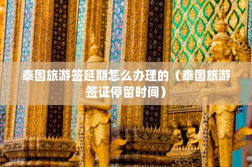 泰国旅游签延期怎么办理的（泰国旅游签证停留时间）  第1张