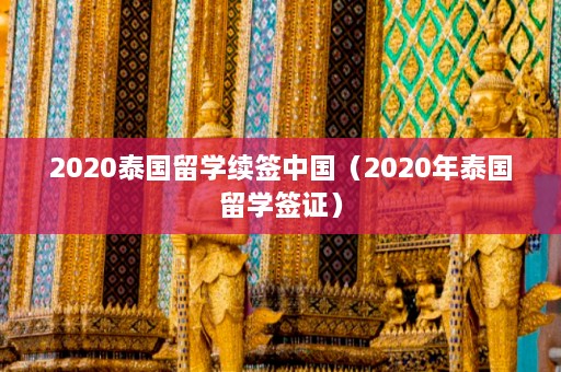 2020泰国留学续签中国（2020年泰国留学签证）  第1张