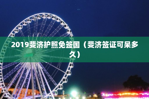 2019斐济护照免签国（斐济签证可呆多久）  第1张