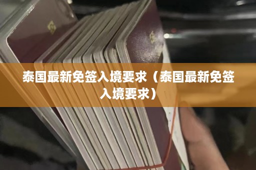 泰国最新免签入境要求（泰国最新免签入境要求）  第1张