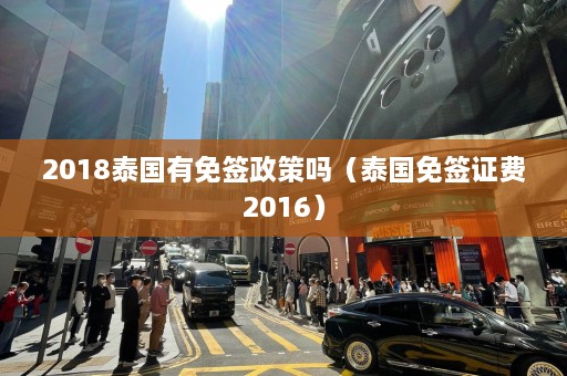 2018泰国有免签政策吗（泰国免签证费2016）  第1张