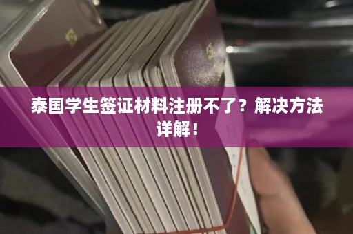 泰国学生签证材料注册不了？解决 *** 详解！