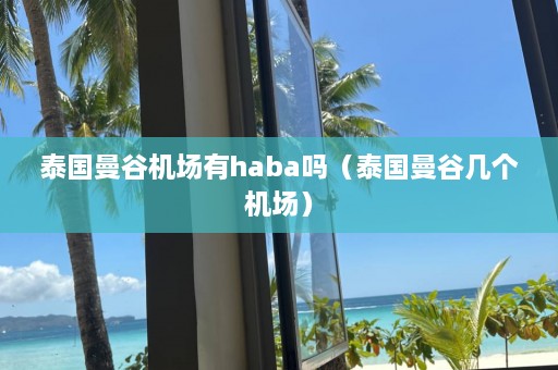 泰国曼谷机场有haba吗（泰国曼谷几个机场）