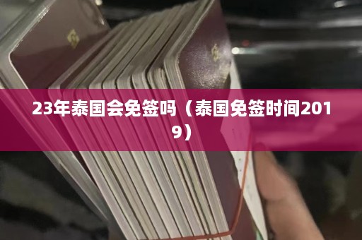 23年泰国会免签吗（泰国免签时间2019）  第1张