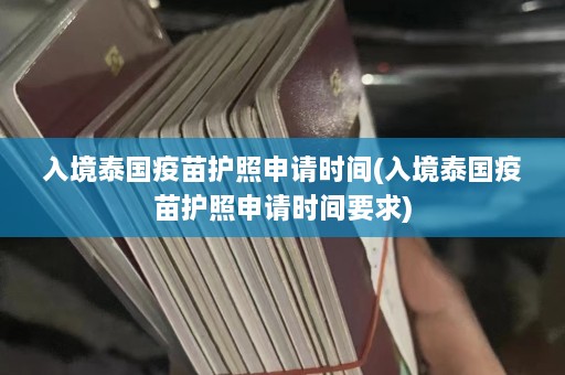 入境泰国疫苗护照申请时间(入境泰国疫苗护照申请时间要求)  第1张