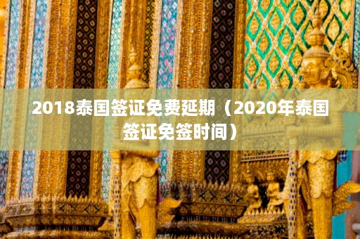 2018泰国签证免费延期（2020年泰国签证免签时间）  第1张