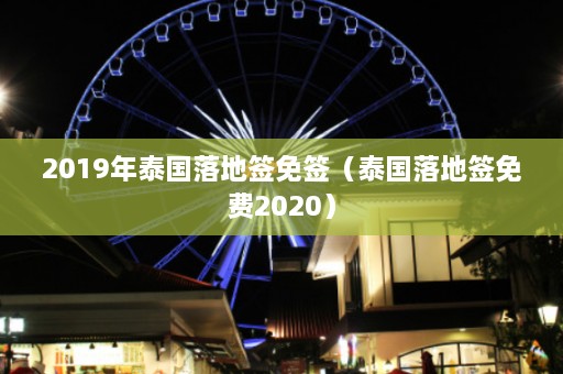 2019年泰国落地签免签（泰国落地签免费2020）  第1张