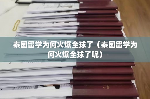 泰国留学为何火爆全球了（泰国留学为何火爆全球了呢）