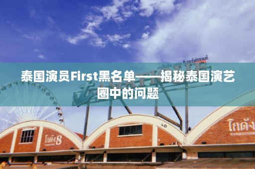 泰国演员First黑名单——揭秘泰国演艺圈中的问题  第1张