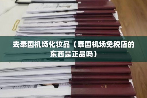 去泰国机场化妆品（泰国机场免税店的东西是正品吗）  第1张