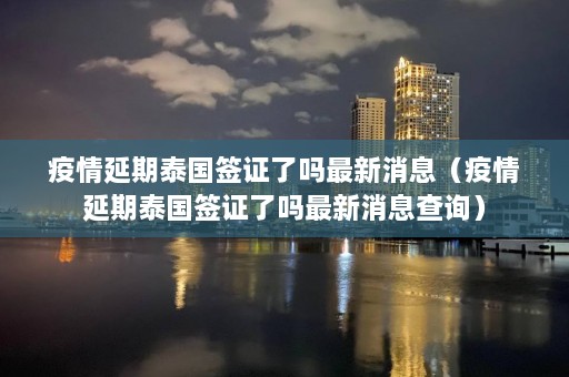 疫情延期泰国签证了吗最新消息（疫情延期泰国签证了吗最新消息查询）  第1张