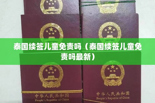 泰国续签儿童免责吗（泰国续签儿童免责吗最新）  第1张