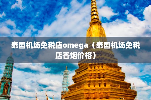 泰国机场免税店omega（泰国机场免税店香烟价格）