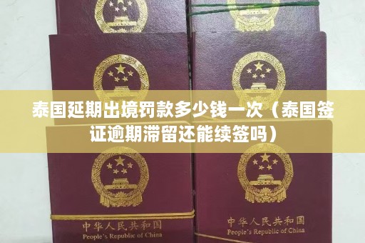 泰国延期出境罚款多少钱一次（泰国签证逾期滞留还能续签吗）