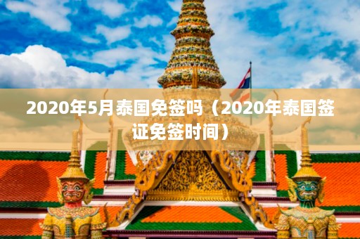 2020年5月泰国免签吗（2020年泰国签证免签时间）  第1张