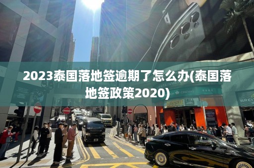 2023泰国落地签逾期了怎么办(泰国落地签政策2020)  第1张