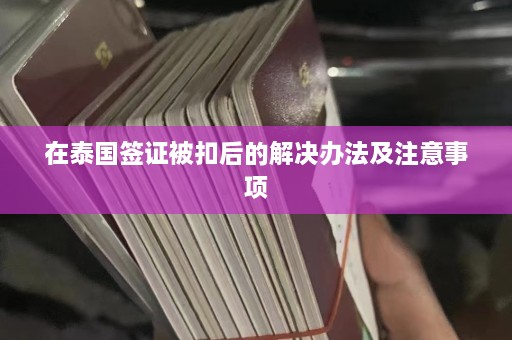 在泰国签证被扣后的解决办法及注意事项  第1张