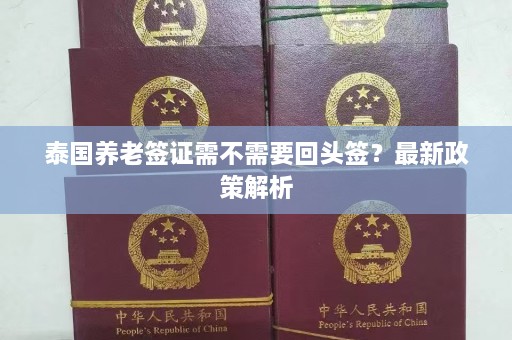 泰国养老签证需不需要回头签？最新政策解析  第1张