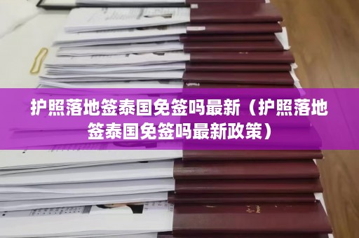 护照落地签泰国免签吗最新（护照落地签泰国免签吗最新政策）  第1张