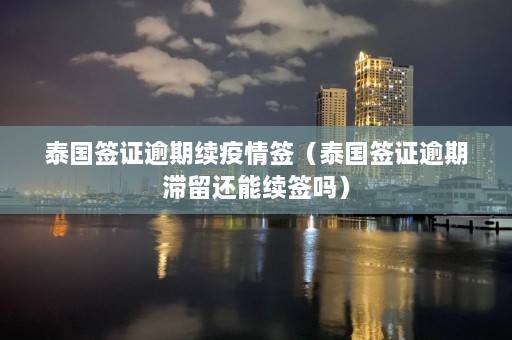 泰国签证逾期续疫情签（泰国签证逾期滞留还能续签吗）  第1张