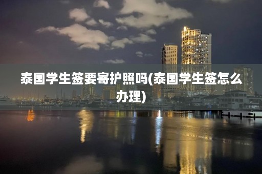 泰国学生签要寄护照吗(泰国学生签怎么办理)  第1张