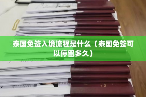 泰国免签入境流程是什么（泰国免签可以停留多久）  第1张