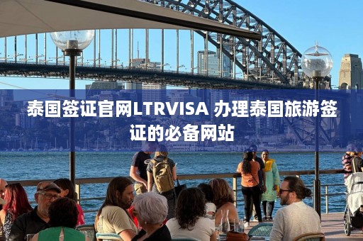 泰国签证官网LTRVISA 办理泰国旅游签证的必备网站