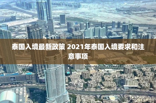 泰国入境最新政策 2021年泰国入境要求和注意事项