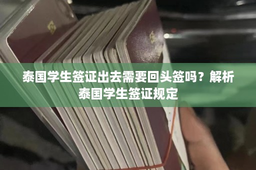 泰国学生签证出去需要回头签吗？解析泰国学生签证规定  第1张