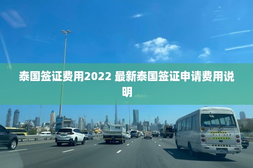 泰国签证费用2022 最新泰国签证申请费用说明