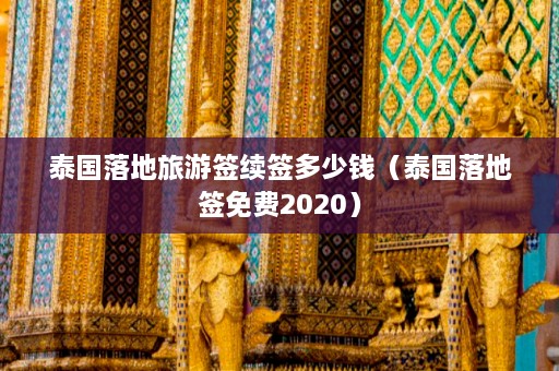 泰国落地旅游签续签多少钱（泰国落地签免费2020）  第1张