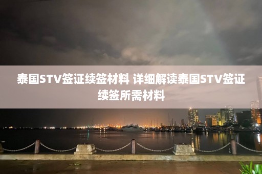 泰国STV签证续签材料 详细解读泰国STV签证续签所需材料