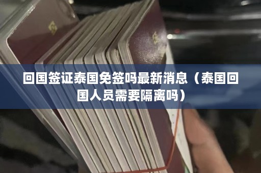 回国签证泰国免签吗最新消息（泰国回国人员需要隔离吗）  第1张