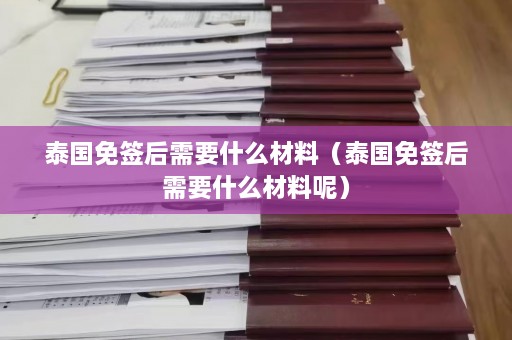 泰国免签后需要什么材料（泰国免签后需要什么材料呢）  第1张